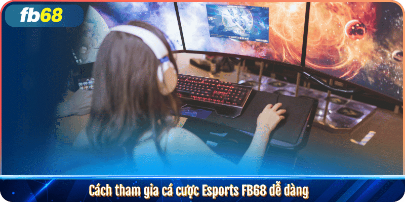 Esports FB68 – Cá cược thể thao điện tử hàng đầu 4 Cách tham gia cá cược Esports FB68 dễ dàng